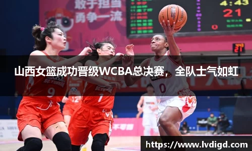 山西女篮成功晋级WCBA总决赛，全队士气如虹
