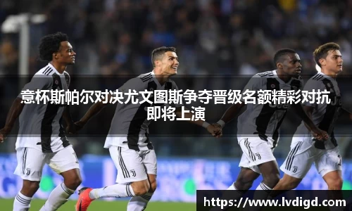 意杯斯帕尔对决尤文图斯争夺晋级名额精彩对抗即将上演