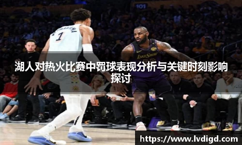 湖人对热火比赛中罚球表现分析与关键时刻影响探讨